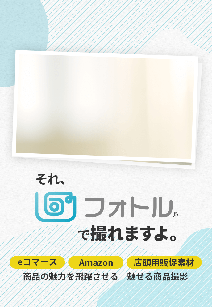 それ、フォトルで撮れますよ。【eコマース】【Amazon】【店頭用販促素材】商品の魅力を飛躍させる 魅せる商品撮影
